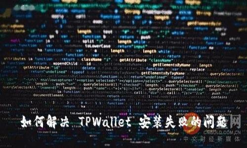 如何解决 TPWallet 安装失败的问题