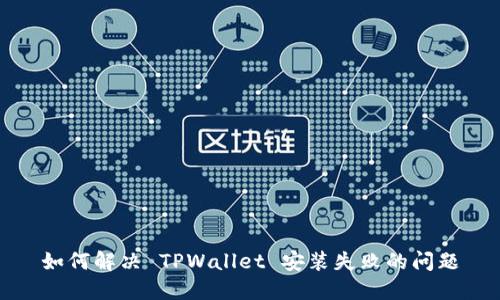 如何解决 TPWallet 安装失败的问题