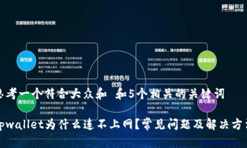 思考一个符合大众和 和5个相关的关键词

tpwallet为什么连不上网？常见问题及解决方法