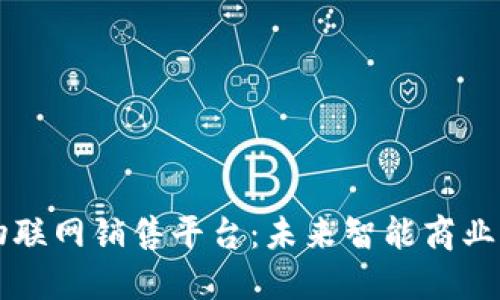区块链物联网销售平台：未来智能商业的新引擎