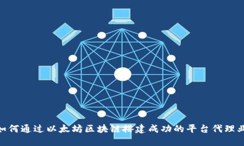 : 如何通过以太坊区块链搭建成功的平台代理业务