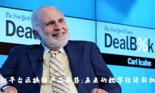 网红平台区块链产品销售：未来的数字经济新机遇