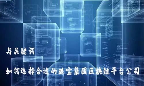 与关键词

如何选择合适的珠宝集团区块链平台公司