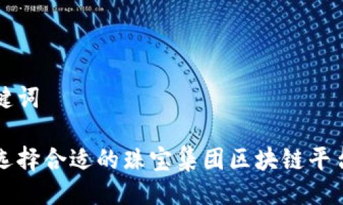 与关键词

如何选择合适的珠宝集团区块链平台公司