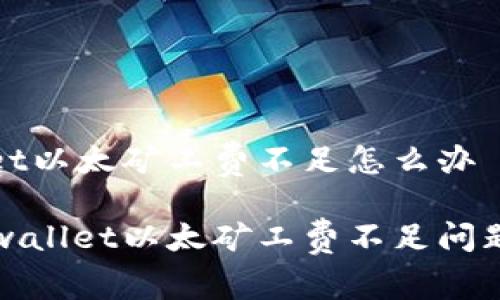 tpwallet以太矿工费不足怎么办

解决tpwallet以太矿工费不足问题的方法