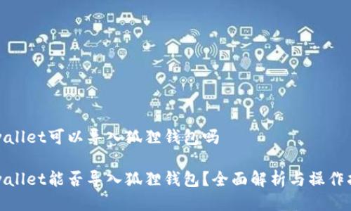 tpwallet可以导入狐狸钱包吗

tpwallet能否导入狐狸钱包？全面解析与操作指南