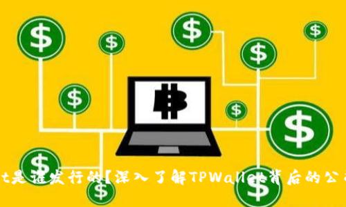 TPWallet是谁发行的？深入了解TPWallet背后的公司和技术