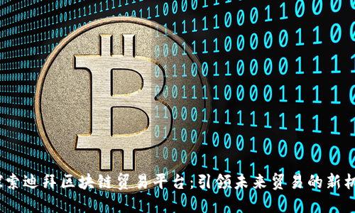  探索迪拜区块链贸易平台：引领未来贸易的新机遇