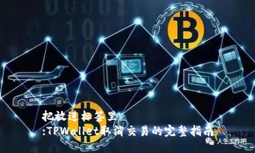 把放进标签里
:TPWallet取消交易的完整指南