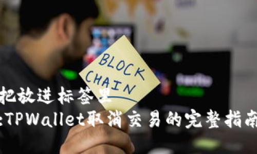 把放进标签里
:TPWallet取消交易的完整指南