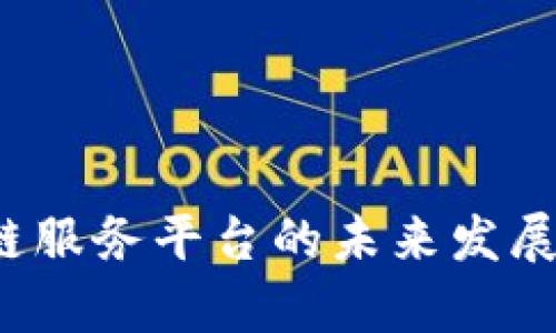  区块服务链服务平台的未来发展与应用前景