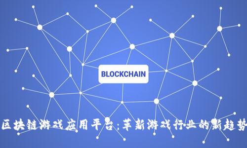 区块链游戏应用平台：革新游戏行业的新趋势
