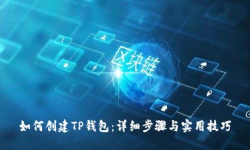 如何创建TP钱包：详细步骤与实用技巧