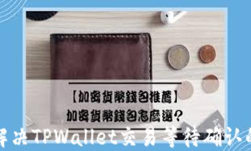 
如何解决TPWallet交易等待确认的问题